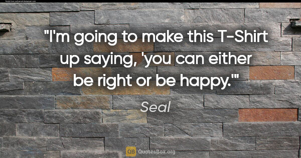 Seal quote: "I'm going to make this T-Shirt up saying, 'you can either be..."