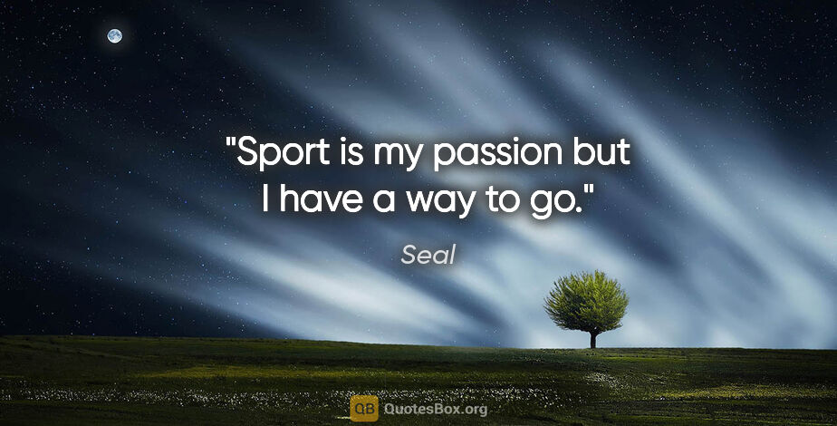 Seal quote: "Sport is my passion but I have a way to go."