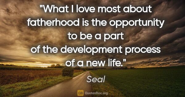 Seal quote: "What I love most about fatherhood is the opportunity to be a..."