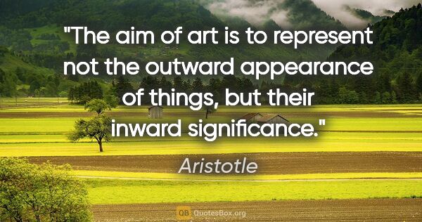 Aristotle quote: "The aim of art is to represent not the outward appearance of..."