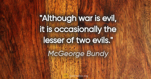 McGeorge Bundy quote: "Although war is evil, it is occasionally the lesser of two evils."