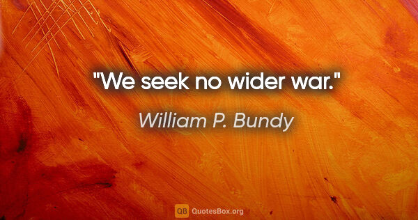 William P. Bundy quote: "We seek no wider war."
