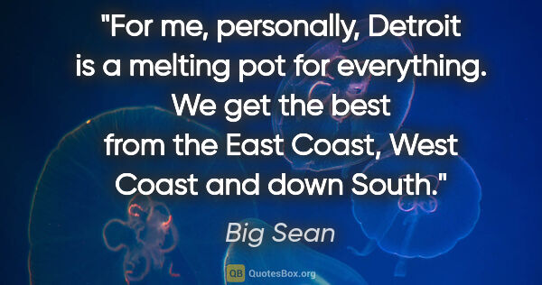 Big Sean quote: "For me, personally, Detroit is a melting pot for everything...."