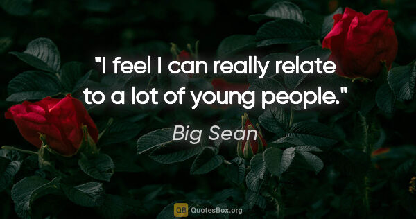 Big Sean quote: "I feel I can really relate to a lot of young people."