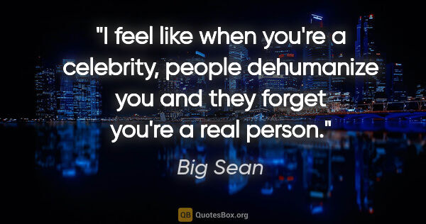 Big Sean quote: "I feel like when you're a celebrity, people dehumanize you and..."