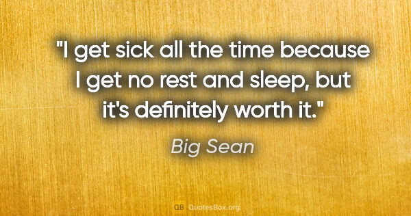 Big Sean quote: "I get sick all the time because I get no rest and sleep, but..."