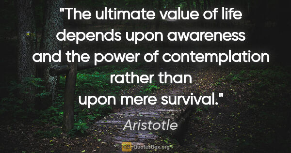 Aristotle quote: "The ultimate value of life depends upon awareness and the..."