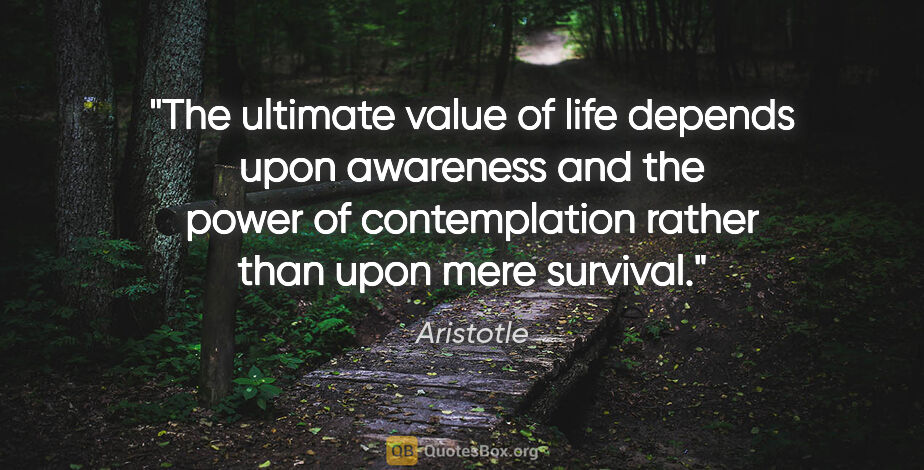 Aristotle quote: "The ultimate value of life depends upon awareness and the..."