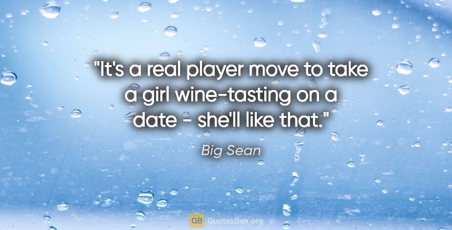 Big Sean quote: "It's a real player move to take a girl wine-tasting on a date..."