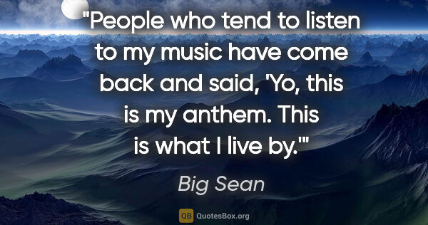 Big Sean quote: "People who tend to listen to my music have come back and said,..."