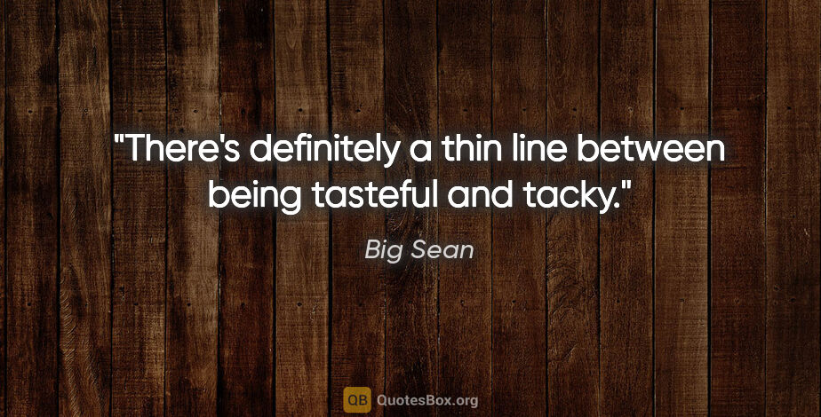 Big Sean quote: "There's definitely a thin line between being tasteful and tacky."