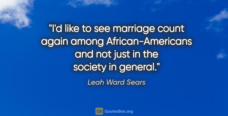 Leah Ward Sears quote: "I'd like to see marriage count again among African-Americans..."