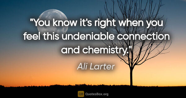 Ali Larter quote: "You know it's right when you feel this undeniable connection..."