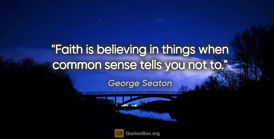 George Seaton quote: "Faith is believing in things when common sense tells you not to."