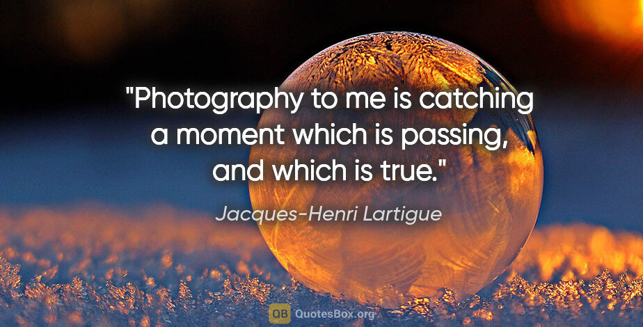 Jacques-Henri Lartigue quote: "Photography to me is catching a moment which is passing, and..."