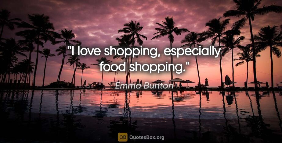 Emma Bunton quote: "I love shopping, especially food shopping."