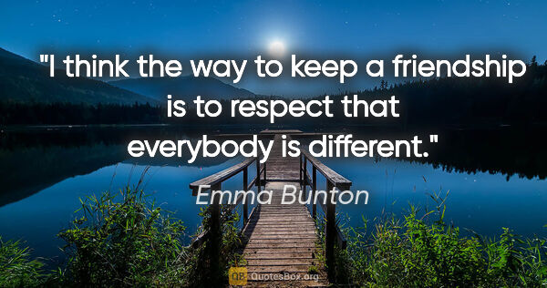 Emma Bunton quote: "I think the way to keep a friendship is to respect that..."