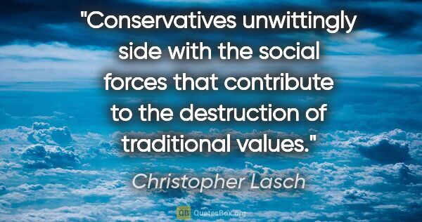 Christopher Lasch quote: "Conservatives unwittingly side with the social forces that..."