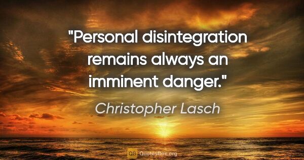 Christopher Lasch quote: "Personal disintegration remains always an imminent danger."