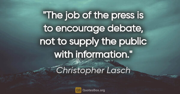 Christopher Lasch quote: "The job of the press is to encourage debate, not to supply the..."
