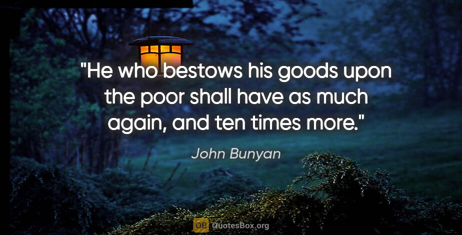 John Bunyan quote: "He who bestows his goods upon the poor shall have as much..."