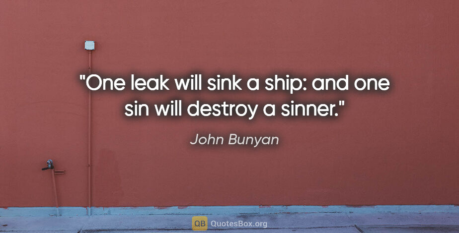 John Bunyan quote: "One leak will sink a ship: and one sin will destroy a sinner."