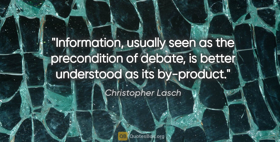 Christopher Lasch quote: "Information, usually seen as the precondition of debate, is..."
