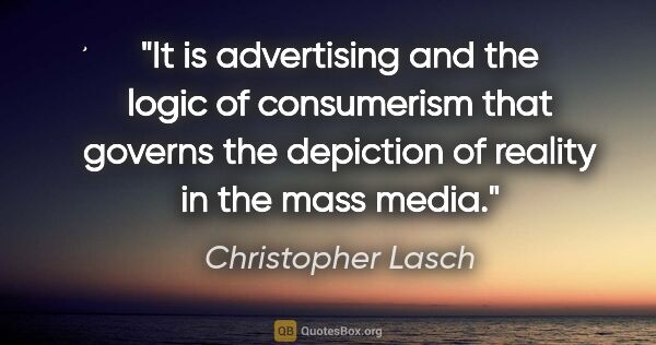 Christopher Lasch quote: "It is advertising and the logic of consumerism that governs..."