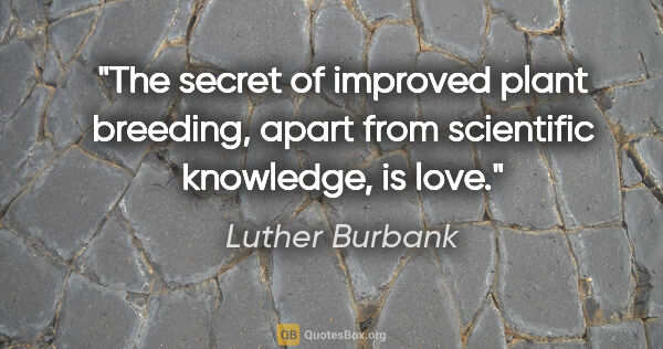 Luther Burbank quote: "The secret of improved plant breeding, apart from scientific..."
