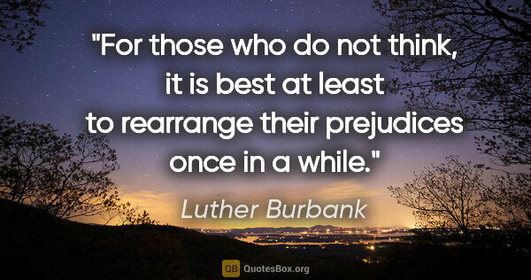 Luther Burbank quote: "For those who do not think, it is best at least to rearrange..."