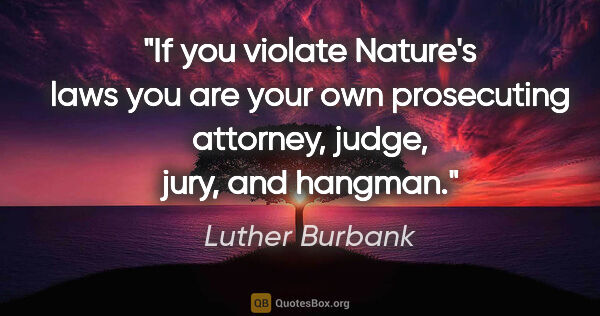 Luther Burbank quote: "If you violate Nature's laws you are your own prosecuting..."