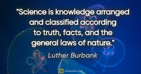 Luther Burbank quote: "Science is knowledge arranged and classified according to..."