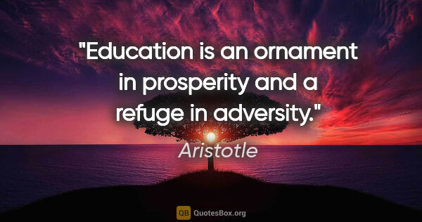Aristotle quote: "Education is an ornament in prosperity and a refuge in adversity."