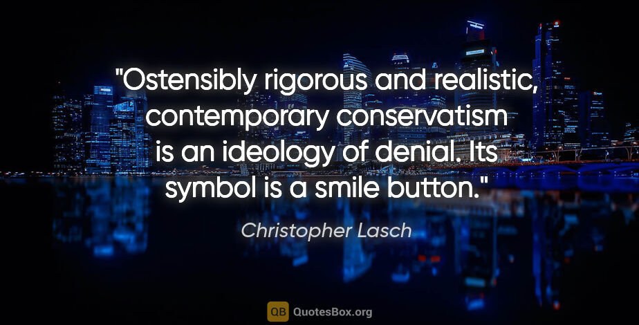 Christopher Lasch quote: "Ostensibly rigorous and realistic, contemporary conservatism..."
