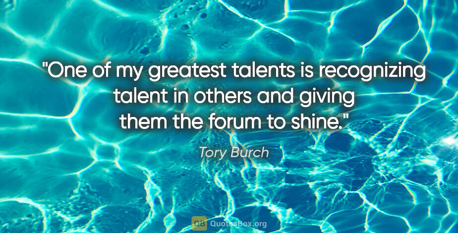 Tory Burch quote: "One of my greatest talents is recognizing talent in others and..."