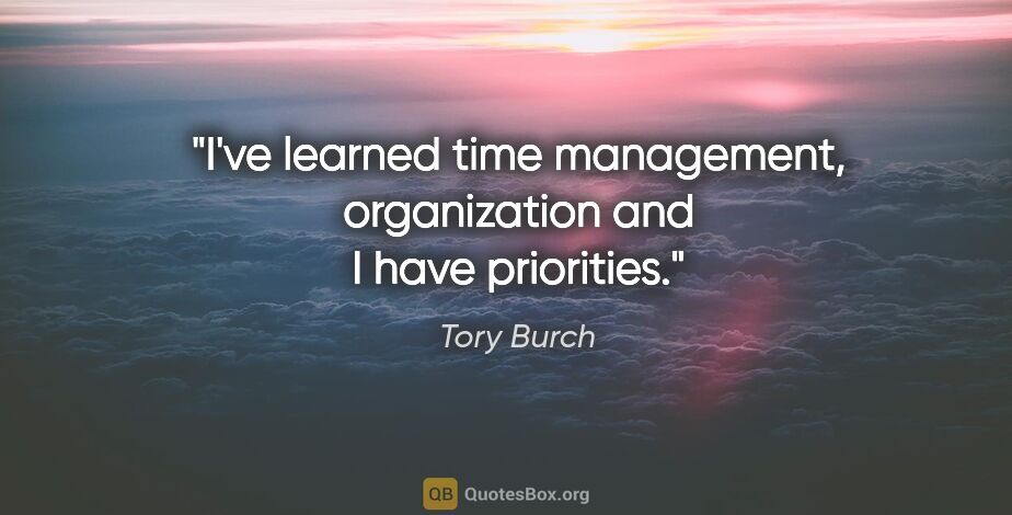 Tory Burch quote: "I've learned time management, organization and I have priorities."