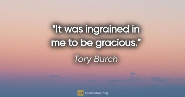 Tory Burch quote: "It was ingrained in me to be gracious."
