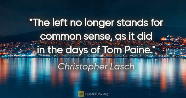 Christopher Lasch quote: "The left no longer stands for common sense, as it did in the..."