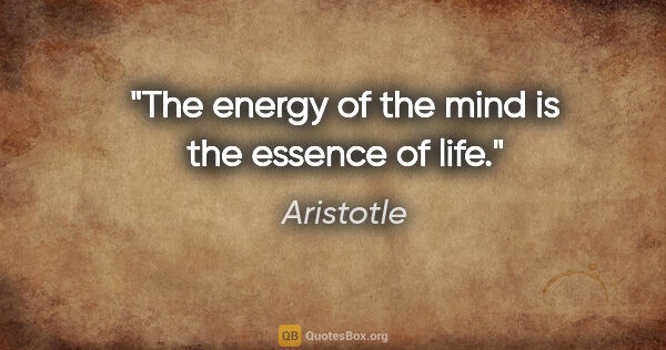 Aristotle quote: "The energy of the mind is the essence of life."