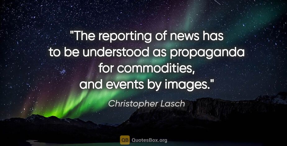 Christopher Lasch quote: "The reporting of news has to be understood as propaganda for..."