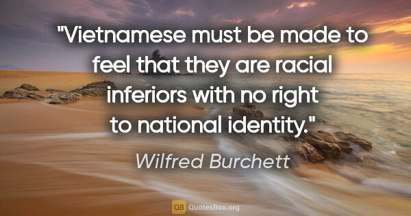 Wilfred Burchett quote: "Vietnamese must be made to feel that they are racial inferiors..."