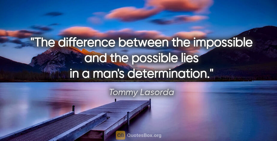 Tommy Lasorda quote: "The difference between the impossible and the possible lies in..."