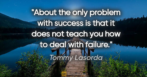 Tommy Lasorda quote: "About the only problem with success is that it does not teach..."