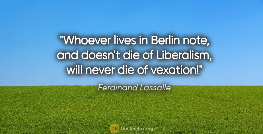 Ferdinand Lassalle quote: "Whoever lives in Berlin note, and doesn't die of Liberalism,..."