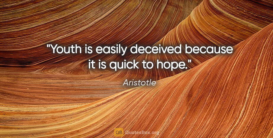 Aristotle quote: "Youth is easily deceived because it is quick to hope."