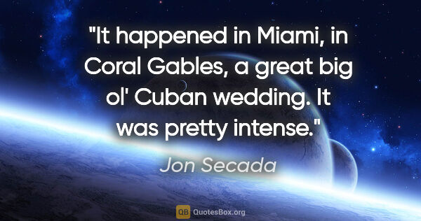 Jon Secada quote: "It happened in Miami, in Coral Gables, a great big ol' Cuban..."