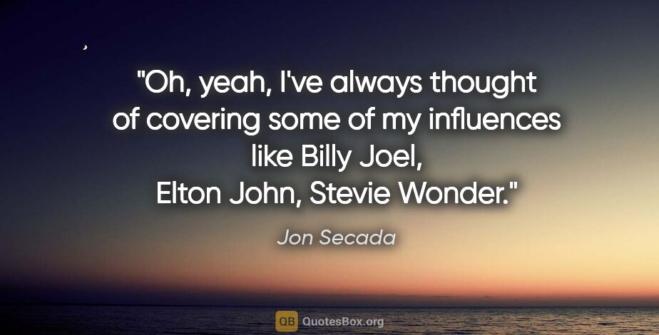 Jon Secada quote: "Oh, yeah, I've always thought of covering some of my..."