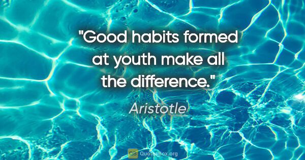 Aristotle quote: "Good habits formed at youth make all the difference."