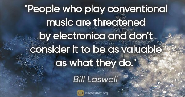 Bill Laswell quote: "People who play conventional music are threatened by..."