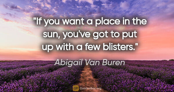 Abigail Van Buren quote: "If you want a place in the sun, you've got to put up with a..."